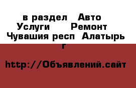  в раздел : Авто » Услуги »  » Ремонт . Чувашия респ.,Алатырь г.